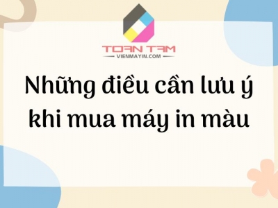 NHỮNG ĐIỀU CẦN LƯU Ý KHI MUA MÁY IN MÀU