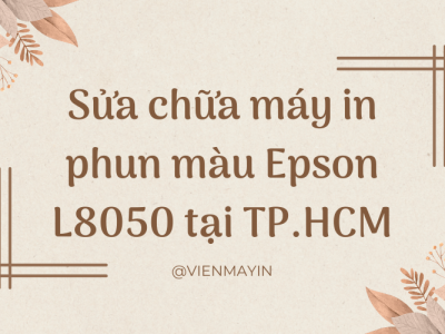 SỬA CHỮA MÁY IN PHUN MÀU EPSON L8050 TẠI TP.HCM