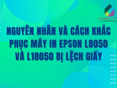 NGUYÊN NHÂN VÀ CÁCH KHẮC PHỤC MÁY IN EPSON L8050 VÀ L18050 BỊ LỆCH GIẤY