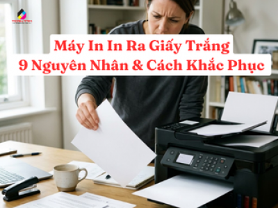 Máy In In Ra Giấy Trắng: 9 Nguyên Nhân & Cách Khắc Phục Tận Gốc 2026