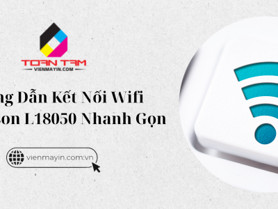 Hướng Dẫn Kết Nối Wifi Cho Epson L18050 Nhanh Gọn