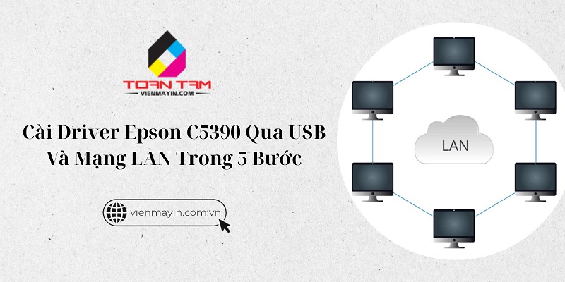 Hướng Dẫn Cài Driver Máy In Epson C5390 Qua USB & LAN Chi Tiết